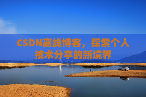 CSDN离线博客，探索个人技术分享的新境界