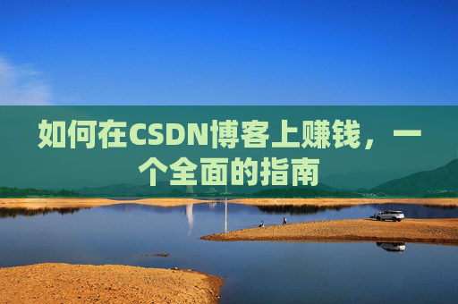 如何在CSDN博客上赚钱,一个全面的指南