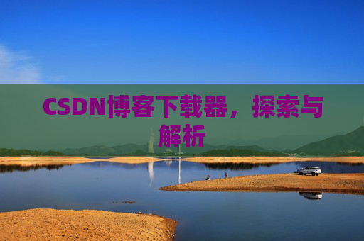 CSDN博客下载器，探索与解析