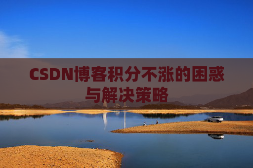 CSDN博客积分不涨的困惑与解决策略