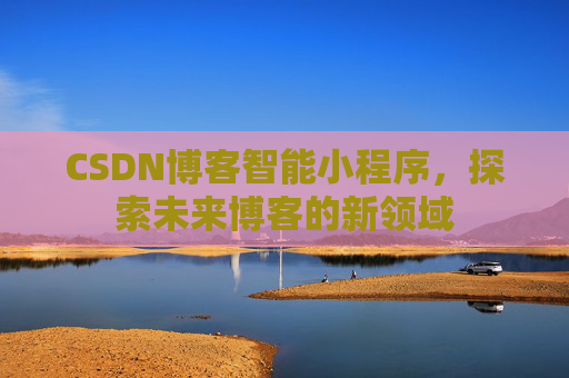 CSDN博客智能小程序，探索未来博客的新领域