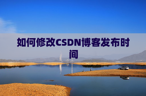 如何修改CSDN博客发布时间